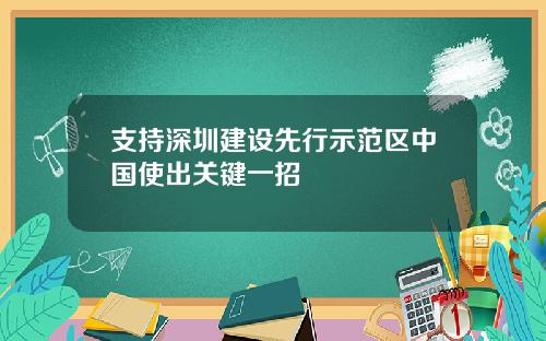支持深圳建设先行示范区中国使出关键一招