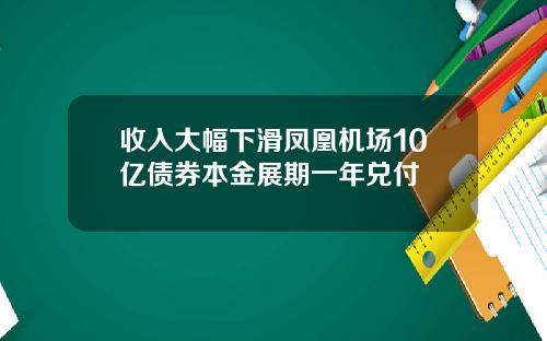 收入大幅下滑凤凰机场10亿债券本金展期一年兑付