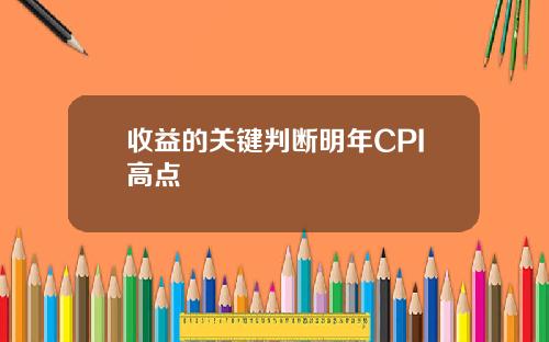 收益的关键判断明年CPI高点
