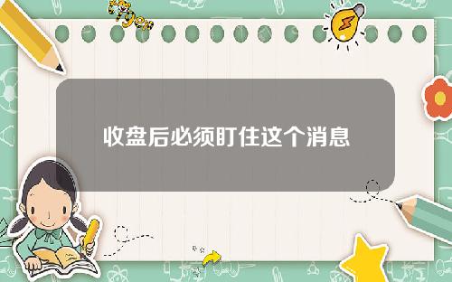 收盘后必须盯住这个消息