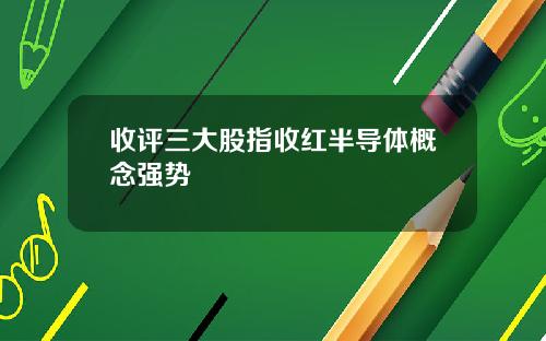 收评三大股指收红半导体概念强势