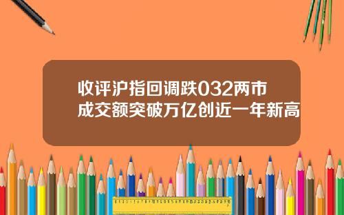 收评沪指回调跌032两市成交额突破万亿创近一年新高