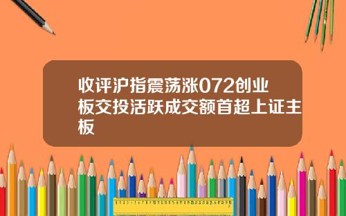 收评沪指震荡涨072创业板交投活跃成交额首超上证主板