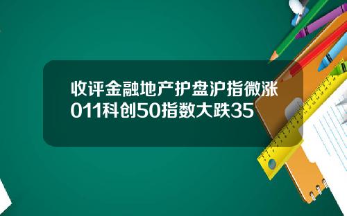 收评金融地产护盘沪指微涨011科创50指数大跌35