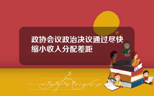 政协会议政治决议通过尽快缩小收入分配差距