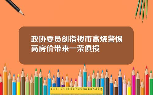 政协委员剑指楼市高烧警惕高房价带来一荣俱损