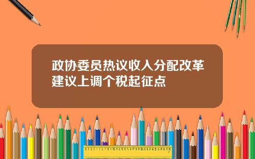 政协委员热议收入分配改革建议上调个税起征点