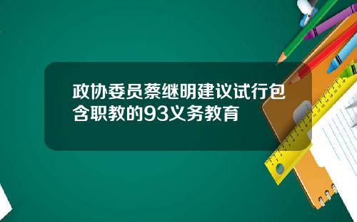 政协委员蔡继明建议试行包含职教的93义务教育