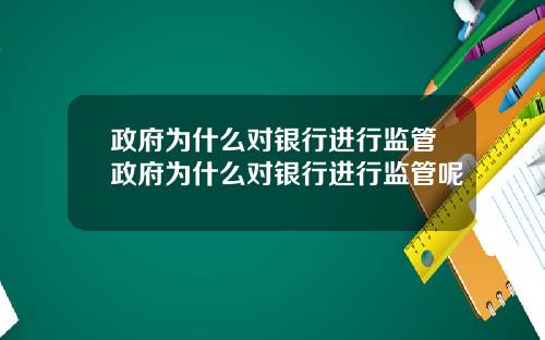 政府为什么对银行进行监管政府为什么对银行进行监管呢