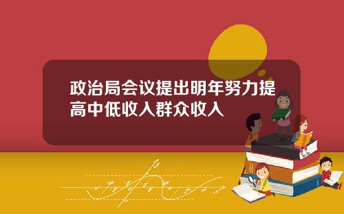 政治局会议提出明年努力提高中低收入群众收入