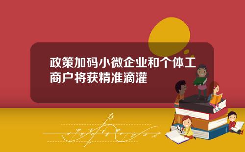 政策加码小微企业和个体工商户将获精准滴灌