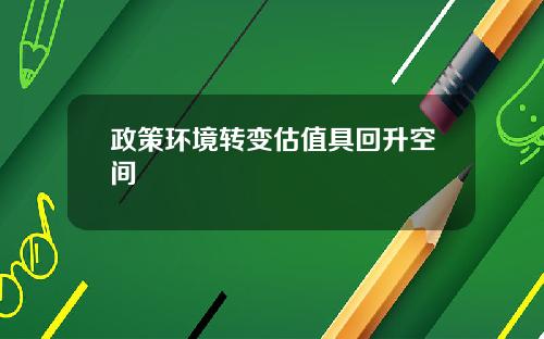 政策环境转变估值具回升空间