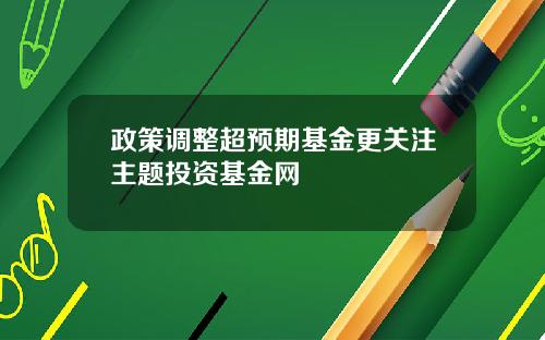 政策调整超预期基金更关注主题投资基金网
