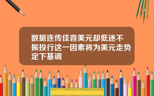 数据连传佳音美元却低迷不振投行这一因素将为美元走势定下基调
