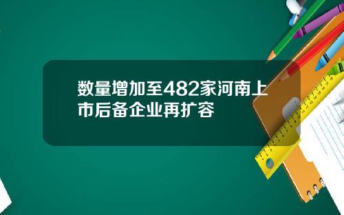 数量增加至482家河南上市后备企业再扩容