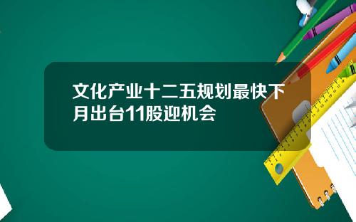 文化产业十二五规划最快下月出台11股迎机会