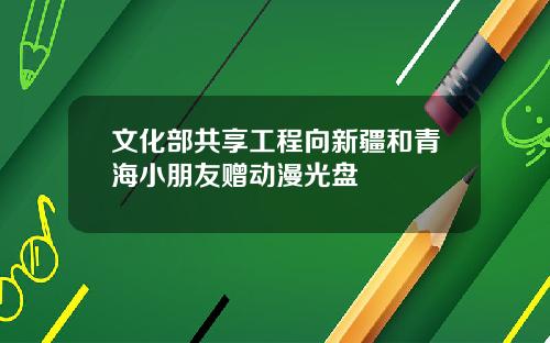 文化部共享工程向新疆和青海小朋友赠动漫光盘