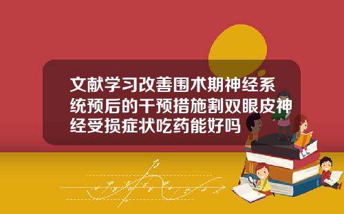 文献学习改善围术期神经系统预后的干预措施割双眼皮神经受损症状吃药能好吗