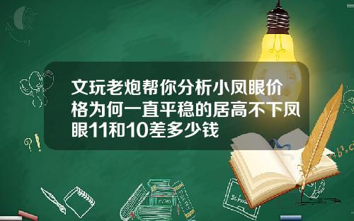 文玩老炮帮你分析小凤眼价格为何一直平稳的居高不下凤眼11和10差多少钱
