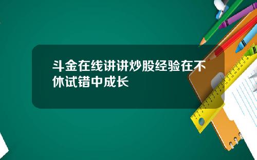斗金在线讲讲炒股经验在不休试错中成长