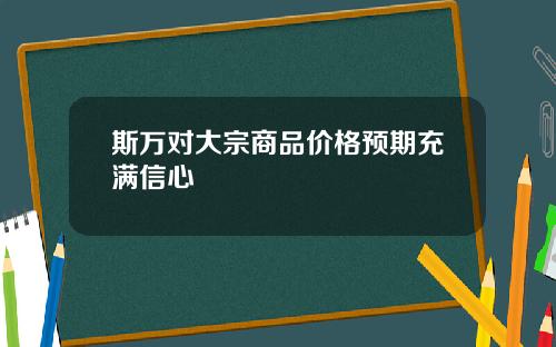 斯万对大宗商品价格预期充满信心