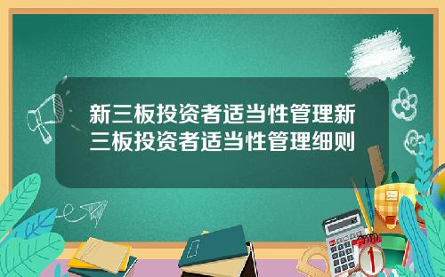 新三板投资者适当性管理新三板投资者适当性管理细则