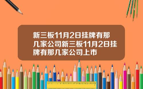 新三板11月2日挂牌有那几家公司新三板11月2日挂牌有那几家公司上市