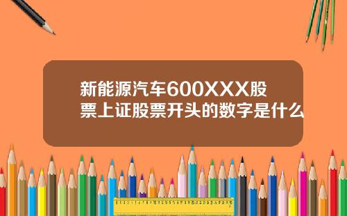 新能源汽车600XXX股票上证股票开头的数字是什么