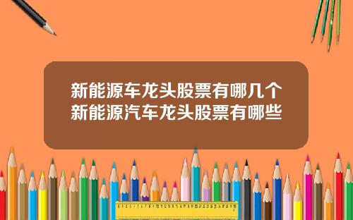 新能源车龙头股票有哪几个新能源汽车龙头股票有哪些