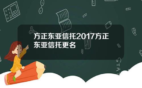 方正东亚信托2017方正东亚信托更名