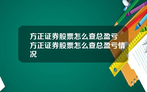 方正证券股票怎么查总盈亏方正证券股票怎么查总盈亏情况
