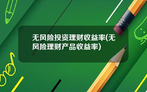 无风险投资理财收益率(无风险理财产品收益率)