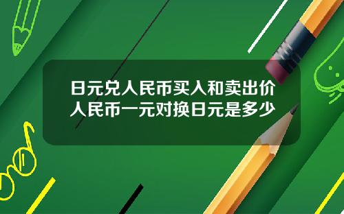 日元兑人民币买入和卖出价人民币一元对换日元是多少