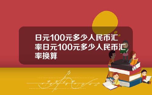日元100元多少人民币汇率日元100元多少人民币汇率换算