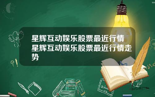 星辉互动娱乐股票最近行情星辉互动娱乐股票最近行情走势