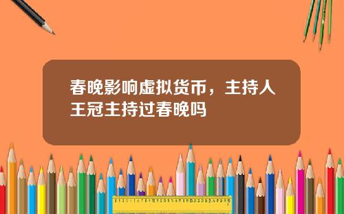 春晚影响虚拟货币，主持人王冠主持过春晚吗