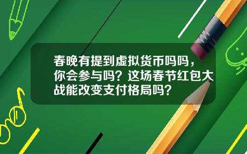 春晚有提到虚拟货币吗吗，你会参与吗？这场春节红包大战能改变支付格局吗？