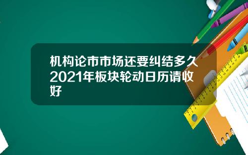 机构论市市场还要纠结多久2021年板块轮动日历请收好