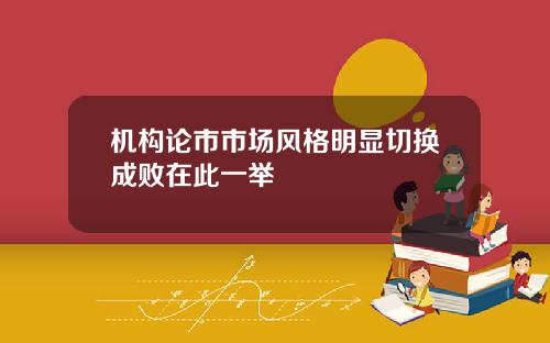 机构论市市场风格明显切换成败在此一举