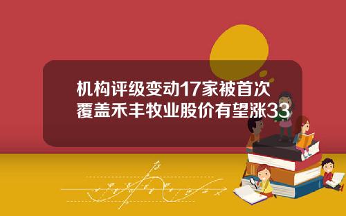 机构评级变动17家被首次覆盖禾丰牧业股价有望涨33