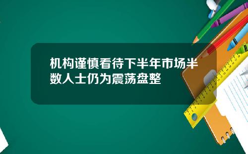 机构谨慎看待下半年市场半数人士仍为震荡盘整