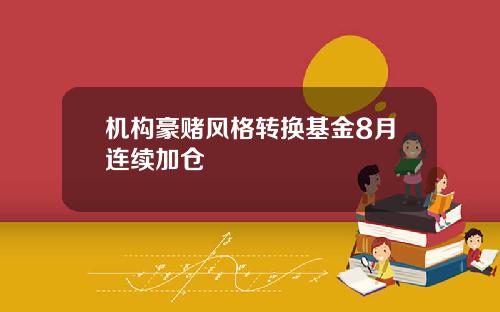 机构豪赌风格转换基金8月连续加仓