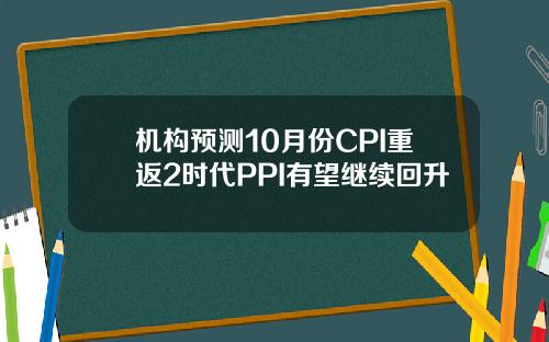 机构预测10月份CPI重返2时代PPI有望继续回升