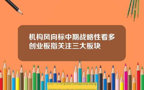机构风向标中期战略性看多创业板指关注三大板块