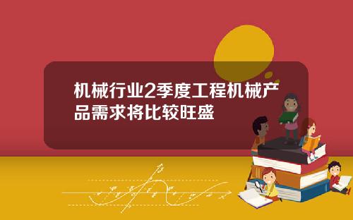 机械行业2季度工程机械产品需求将比较旺盛