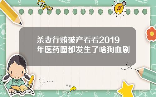 杀妻行贿破产看看2019年医药圈都发生了啥狗血剧