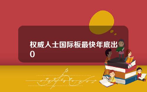权威人士国际板最快年底出0