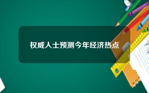 权威人士预测今年经济热点