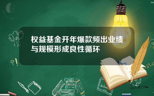 权益基金开年爆款频出业绩与规模形成良性循环