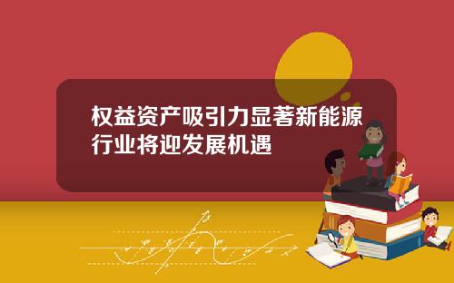 权益资产吸引力显著新能源行业将迎发展机遇